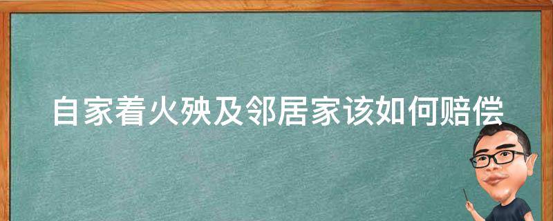 自家着火殃及邻居家该如何赔偿 自家失火烧了邻居损失怎么算