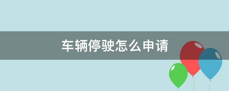 车辆停驶怎么申请（汽车申请停驶需要什么）