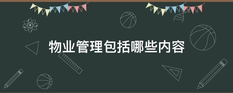 物业管理包括哪些内容 物业管理包括哪些内容?