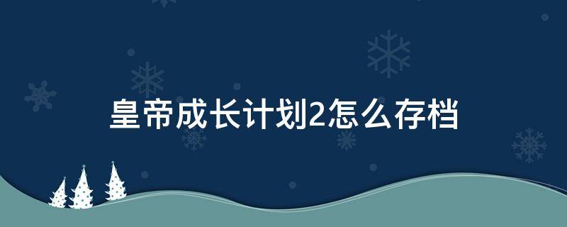 皇帝成长计划2怎么存档