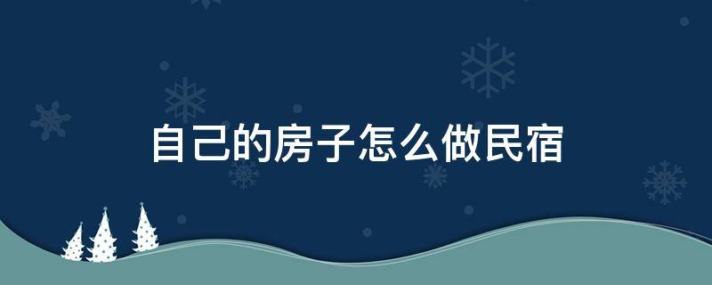 自己的房子怎么做民宿 自己的房子怎么做民宿怎么备案?