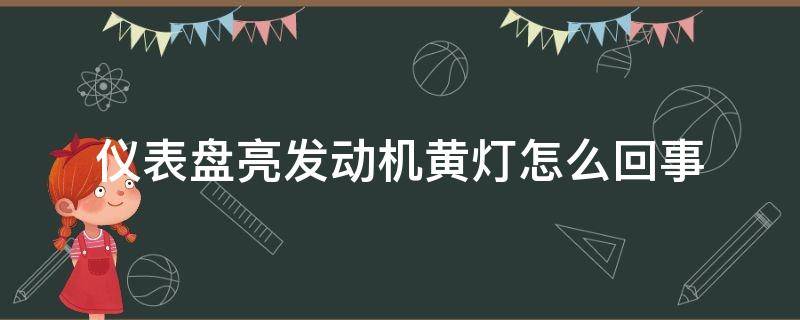 仪表盘亮发动机黄灯怎么回事（仪表盘发动机灯亮黄灯是怎么回事）