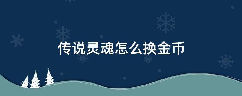 传说灵魂怎么换金币 怎么获得传说灵魂省钱