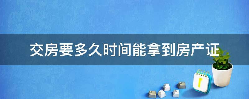 交房要多久时间能拿到房产证（房子交房后多长时间能拿到房产证）