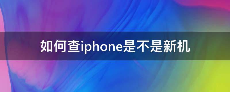 如何查iphone是不是新机 如何查iphone是不是新机支付宝