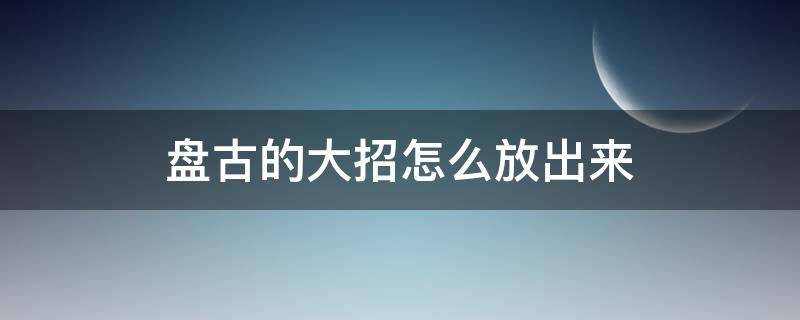 盘古的大招怎么放出来 盘古的技能怎么放