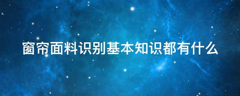 窗帘面料识别基本知识都有什么 窗帘的面料怎么认