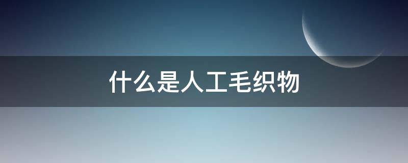 什么是人工毛织物（什么是毛型织物）