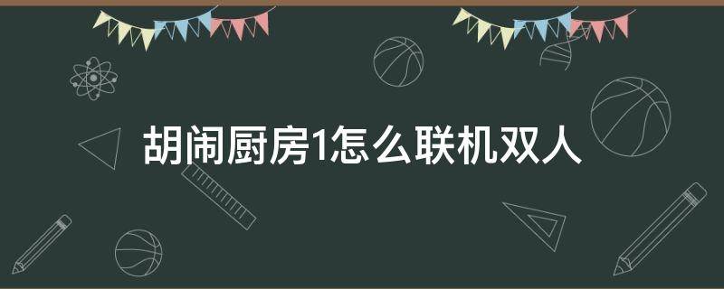 胡闹厨房1怎么联机双人 胡闹厨房2怎么联机双人