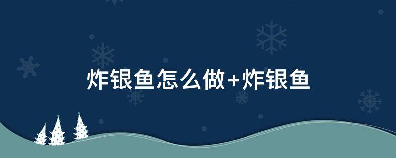 炸银鱼怎么做（炸银鱼怎么做好吃酥脆）