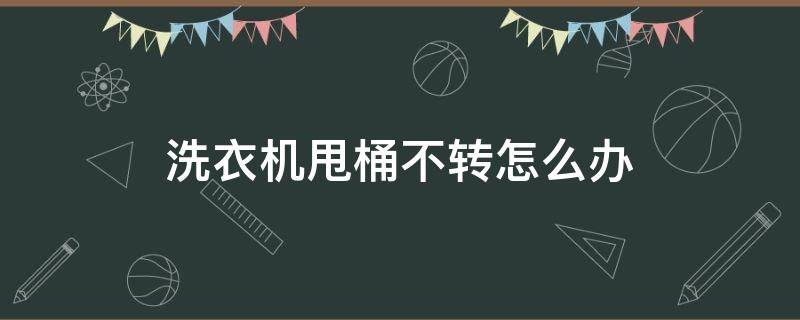 洗衣机甩桶不转怎么办 洗衣机甩桶不转了怎么办