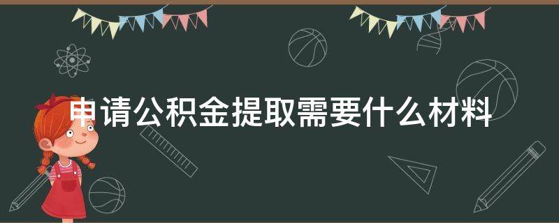 申请公积金提取需要什么材料（申办公积金提取需要什么材料）