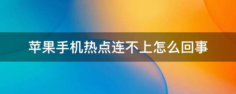 苹果手机热点连不上怎么回事 苹果手机热点连不上怎么回事无法接入