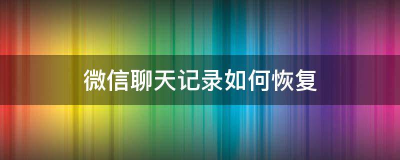 微信聊天记录如何恢复 手机微信聊天记录如何恢复