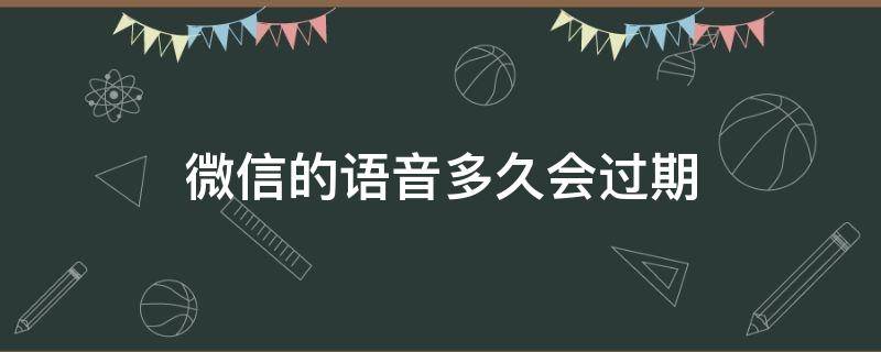 微信的语音多久会过期（微信语音怎么会过期）