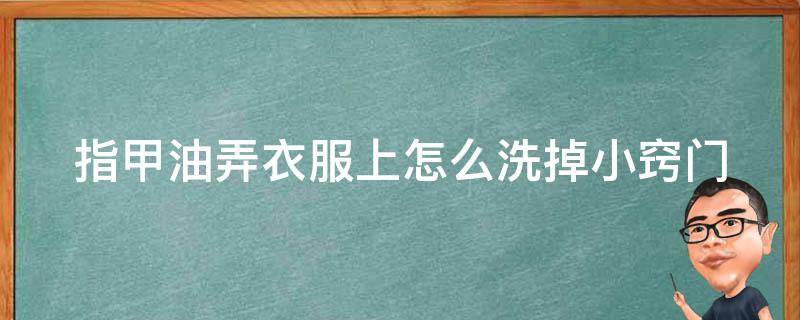 指甲油弄衣服上怎么洗掉小窍门 指甲油弄衣服怎么洗掉小窍门视频