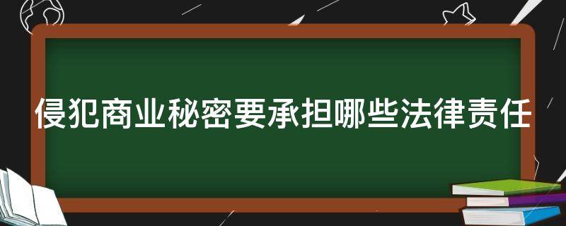 侵犯商业秘密要承担哪些法律责任（侵犯商业秘密需要承担的法律责任）