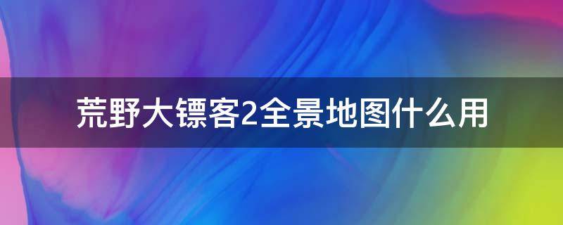 荒野大镖客2全景地图什么用（荒野大镖客2怎么全地图）