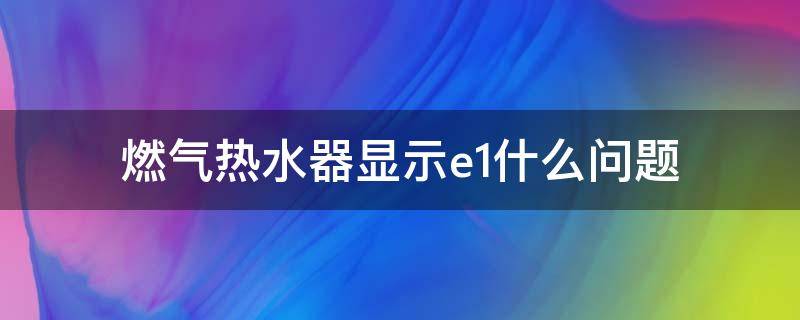 燃气热水器显示e1什么问题 万和燃气热水器显示e1什么问题