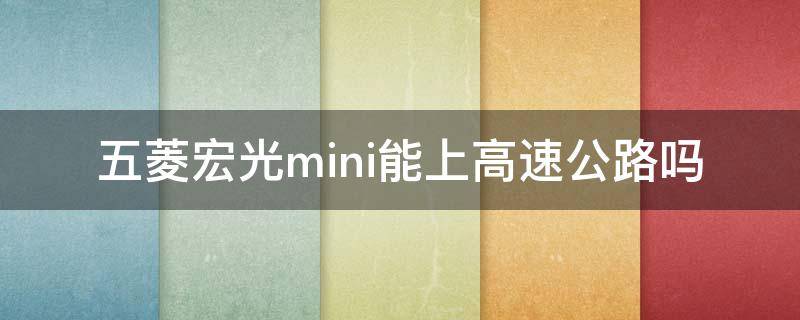 五菱宏光mini能上高速公路吗 五菱公共宏光mini能上高速公路吗