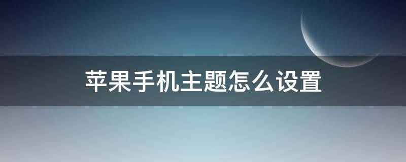 苹果手机主题怎么设置 苹果手机主题怎么设置成自己喜欢的