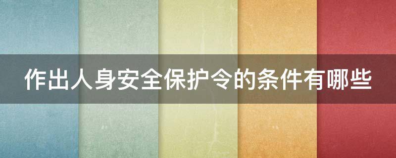 作出人身安全保护令的条件有哪些（人身安全保护令的适用）