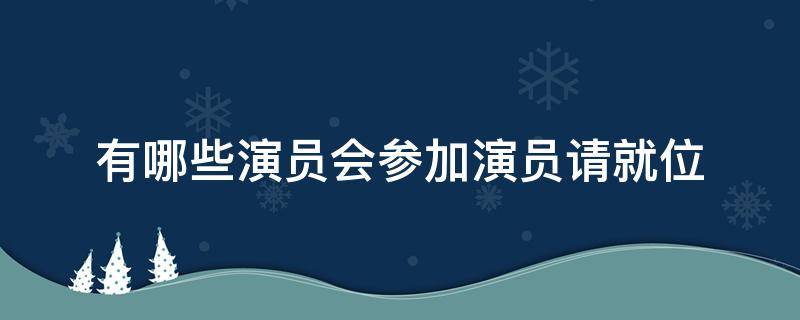 有哪些演员会参加演员请就位（演员请就位相关演员）