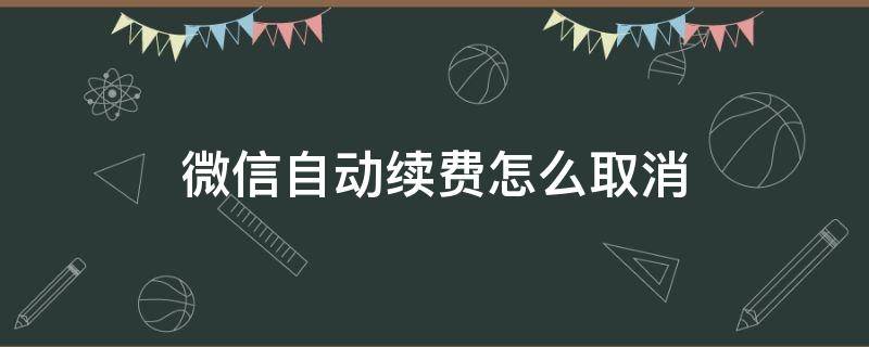 微信自动续费怎么取消 微信自动续费怎么取消苹果