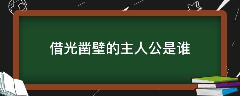 借光凿壁的主人公是谁 凿壁借光 的主人公是谁