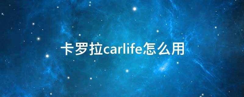 卡罗拉carlife怎么用（卡罗拉carlife怎么用蓝牙音乐）