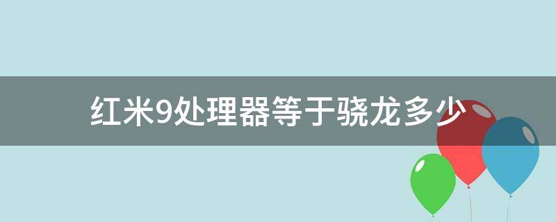 红米9处理器等于骁龙多少（红米9处理器相当于骁龙多少）