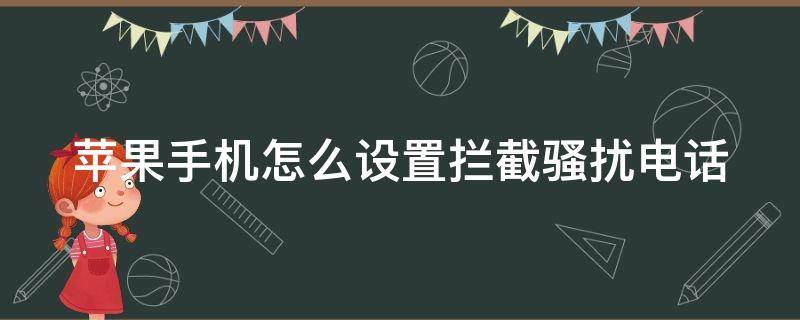 苹果手机怎么设置拦截骚扰电话 苹果手机怎么设置拦截骚扰电话号码