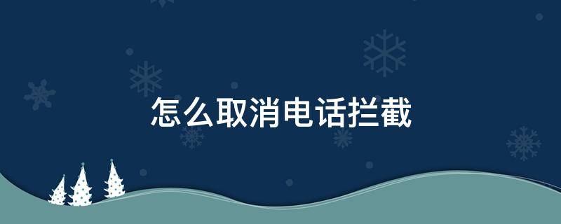 怎么取消电话拦截（华为手机怎么取消电话拦截）