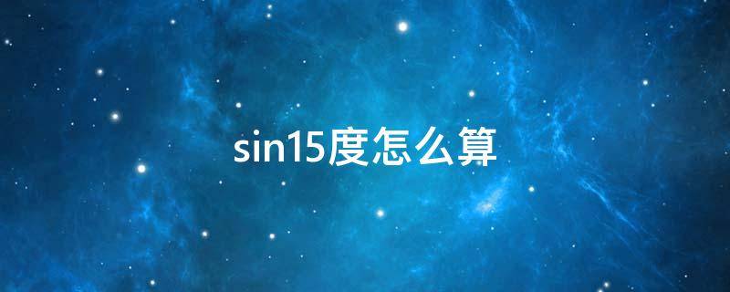 sin15度怎么算（sin15度怎么算几何）