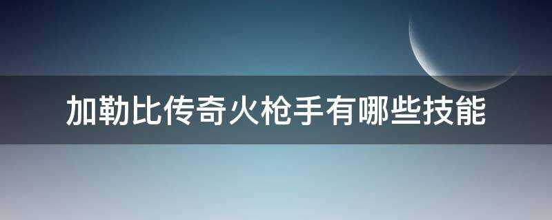 加勒比传奇火枪手有哪些技能 加勒比传奇火枪手有哪些技能