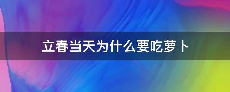 立春当天为什么要吃萝卜 立春前一天吃萝卜