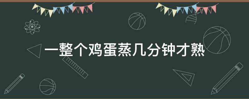 一整个鸡蛋蒸几分钟才熟 整个鸡蛋蒸几分钟能熟透