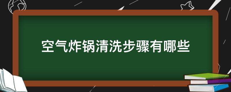 空气炸锅清洗步骤有哪些（空气炸锅怎么清洗,方便有什么清洗方法?）