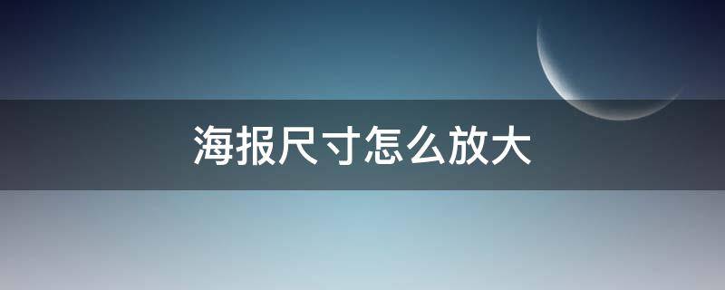 海报尺寸怎么放大（怎么把海报尺寸改大）