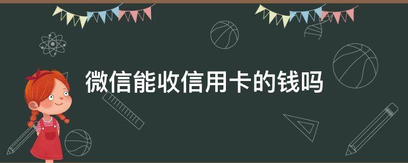 微信能收信用卡的钱吗（微信能收到信用卡消费的钱吗）