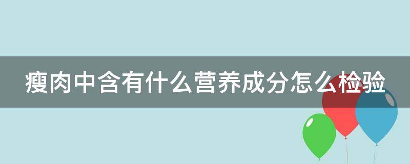 瘦肉中含有什么营养成分怎么检验（瘦肉成分含量检验方法）