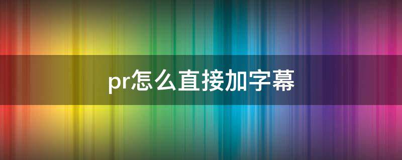 pr怎么直接加字幕 pr如何直接加字幕