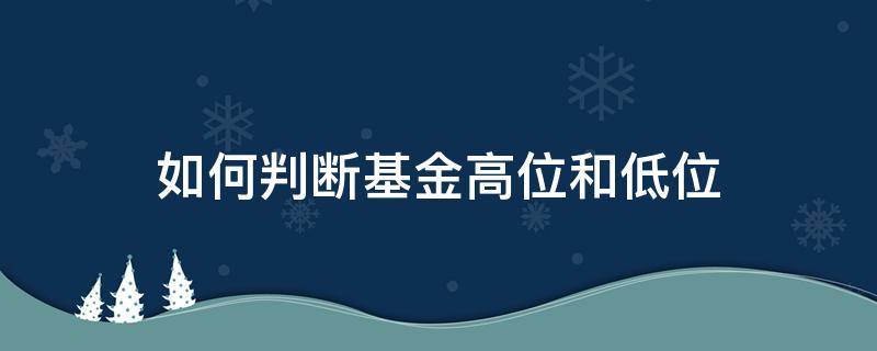 如何判断基金高位和低位 怎么判断基金高位还是低位