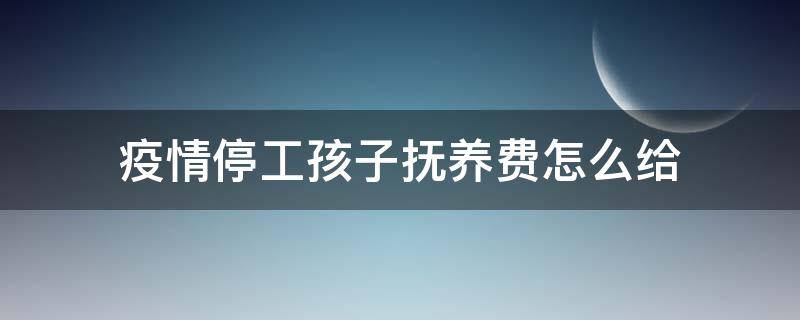 疫情停工孩子抚养费怎么给 疫情停工停产生活费