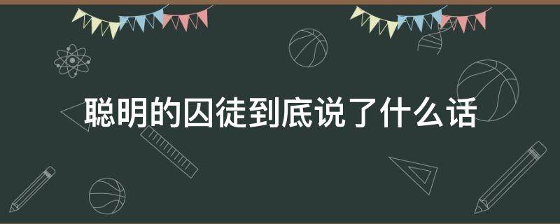 聪明的囚徒到底说了什么话（囚徒 台词）