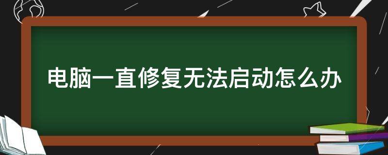 电脑一直修复无法启动怎么办（电脑一直修复无法启动怎么办显示你需要以管理员）