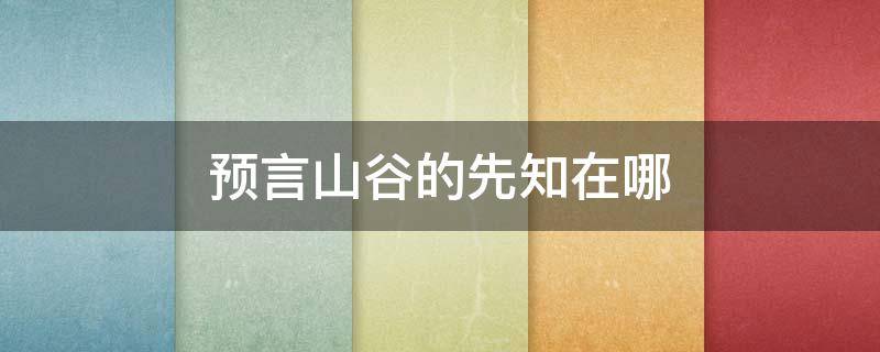 预言山谷的先知在哪 预言山谷在哪里找