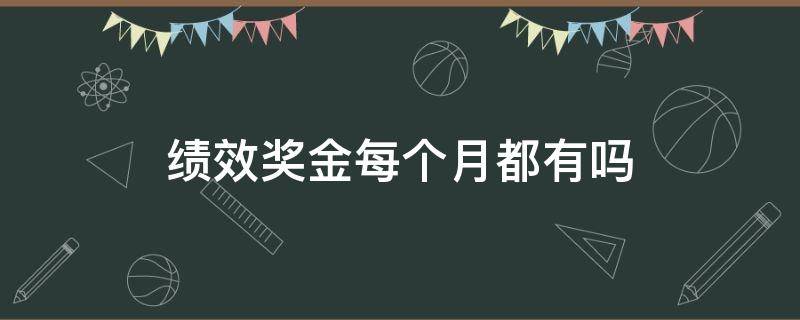 绩效奖金每个月都有吗 绩效奖金每个人都有吗