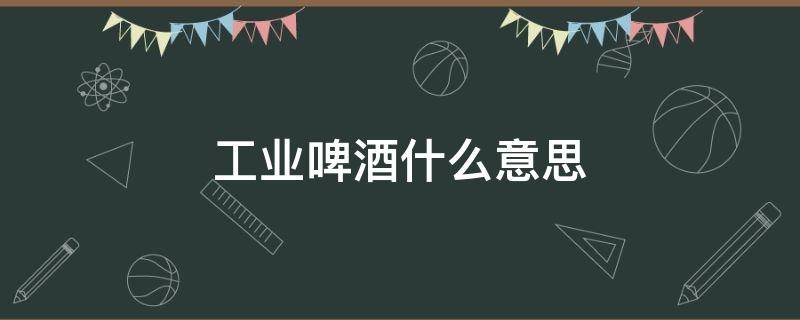 工业啤酒什么意思 工业啤酒的区别