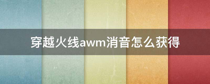 穿越火线awm消音怎么获得（cf带消音器的awm）